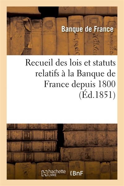 Recueil des lois et statuts relatifs à la Banque de France depuis 1800