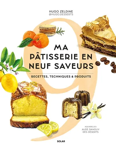 Ma pâtisserie en neuf saveurs : recettes, techniques et produits