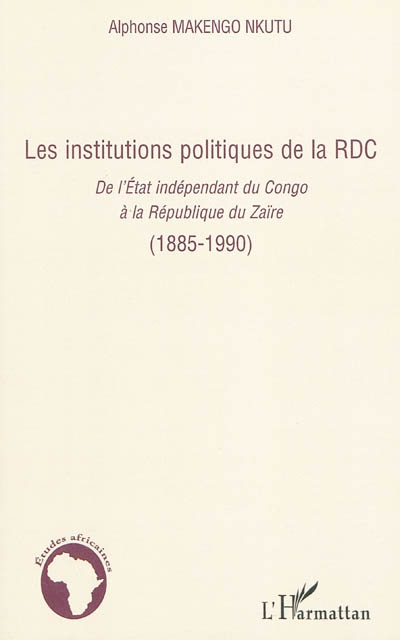 Les institutions politiques de la RDC. Vol. 1. Les institutions politiques de la RDC : de l'Etat indépendant du Congo à la République du Zaïre (1885-1990)