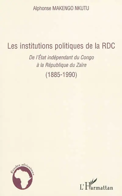 Les institutions politiques de la RDC. Vol. 1. Les institutions politiques de la RDC : de l'Etat indépendant du Congo à la République du Zaïre (1885-1990)
