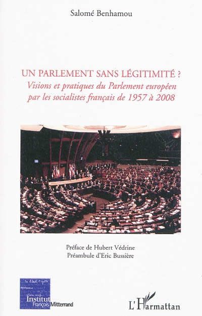 Un Parlement sans légitimité ? : visions et pratiques du Parlement européen par les socialistes français de 1957 à 2008