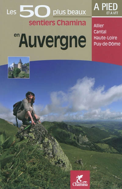 Les 50 plus beaux sentiers Chamina en Auvergne : Allier, Cantal, Haute-Loire, Puy-de-Dôme : à pied et à VTT