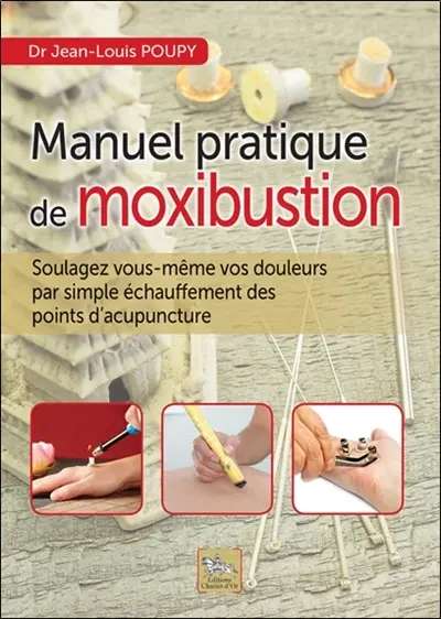 Manuel pratique de moxibustion : comment soulagez vous-même vos douleurs par simple échauffement des points d'acupuncture