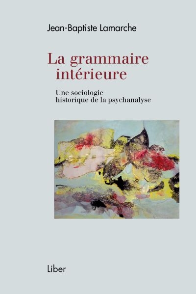 La grammaire intérieure : une sociologie historique de la psychanalyse