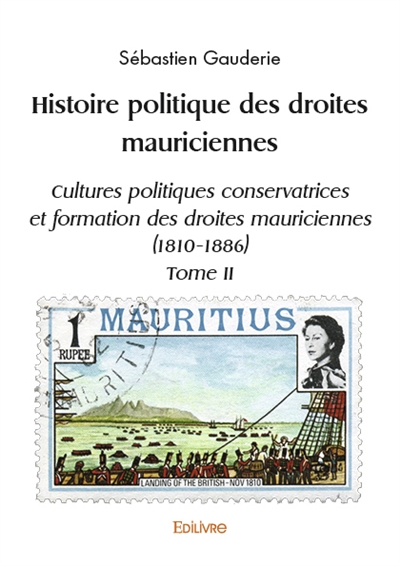 Histoire politique des droites mauriciennes : Cultures politiques conservatrices et formation des droites mauriciennes (1810-1886) Tome II