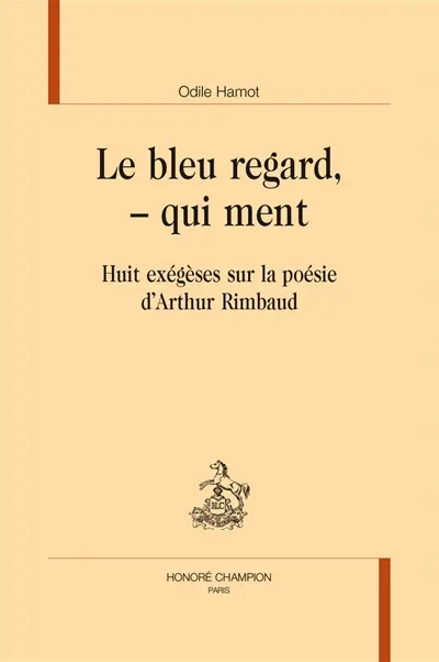 Le bleu regard, - qui ment : huit exégèses sur la poésie d'Arthur Rimbaud