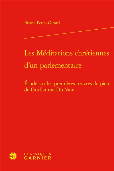 Les méditations chrétiennes d'un parlementaire : étude sur les premières oeuvres de piété de Guillaume du Vair