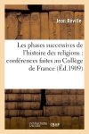 Les phases successives de l'histoire des religions : conférences faites au Collège de France : (2e semestre 1907)