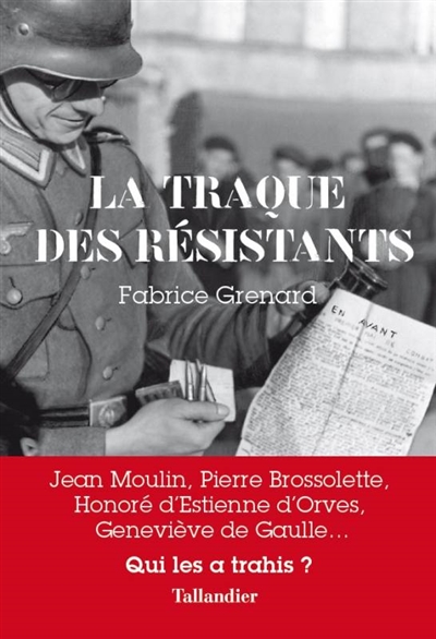 La traque des résistants : Jean Moulin, Pierre Brossolette, Honoré d'Estienne d'Orves, Geneviève de Gaulle... : qui les a trahis ?