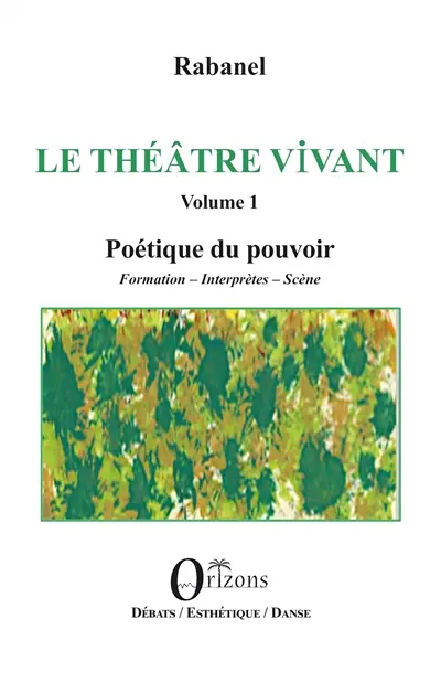 Le théâtre vivant. Vol. 1. Poétique du pouvoir : formation, interprètes, scène