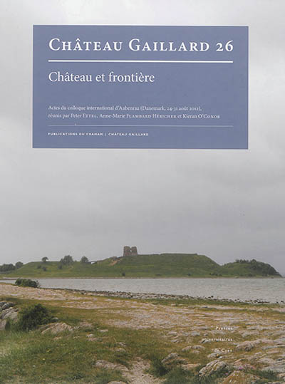 Château-Gaillard : études de castellologie médiévale. Vol. 26. Château et frontière : actes du colloque international d'Aabenraa, Danemark, 24-31 août 2012