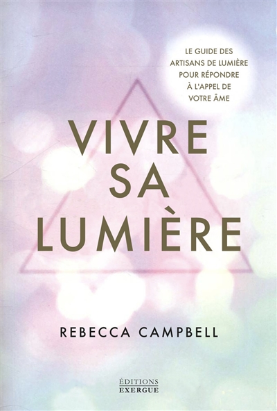 Vivre sa lumière : le guide des artisanes de lumière pour répondre à l'appel de votre âme