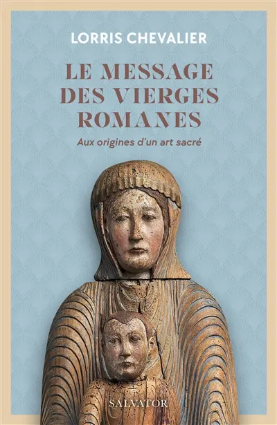 Le message des vierges romanes : aux origines d'un art sacré