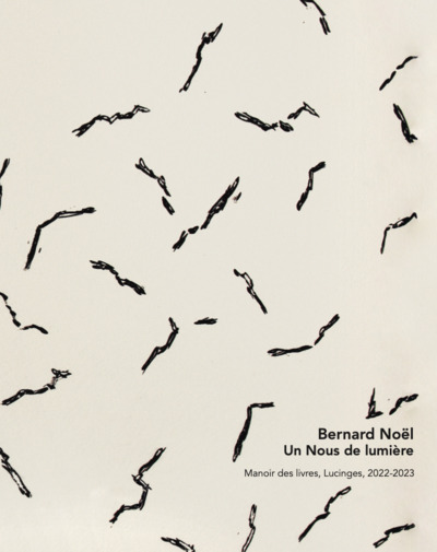 Bernard Noël : un nous de lumière : exposition, Lucinges, Manoir des livres, du 8 octobre 2022 au 11 mars 2023