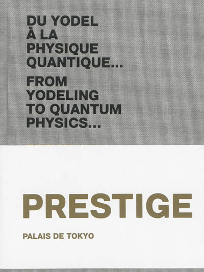 Palais de Tokyo : du yodel à la physique quantique.... Vol. 5. Prestige. Palais de Tokyo : from yodeling to quantum physics.... Vol. 5. Prestige