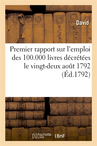 Premier rapport sur l'emploi des 100.000 livres décrétées le vingt-deux aout 1792