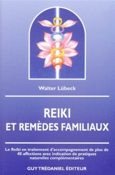Reiki et remèdes familiaux : le reiki en traitement d'accompagnement de plus de 40 affections avec indication de pratiques naturelles complémentaires