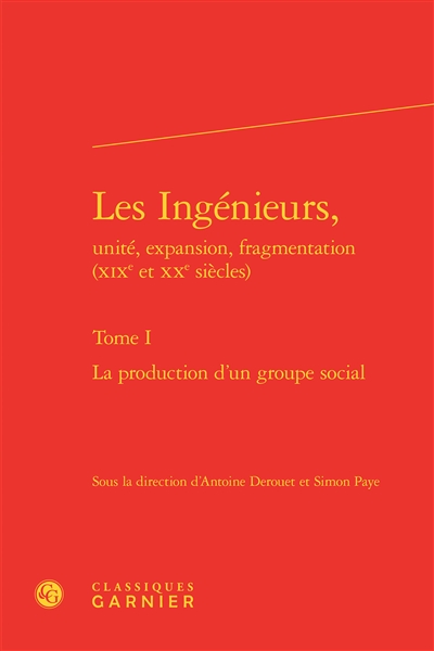 Les ingénieurs, unité, expansion, fragmentation (XIXe et XXe siècles). Vol. 1. La production d'un groupe social