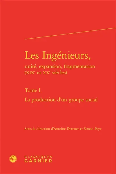 Les ingénieurs, unité, expansion, fragmentation (XIXe et XXe siècles). Vol. 1. La production d'un groupe social