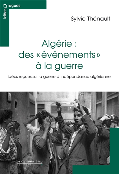 Algérie : des évènements à la guerre : idées reçues sur la guerre d'indépendance algérienne