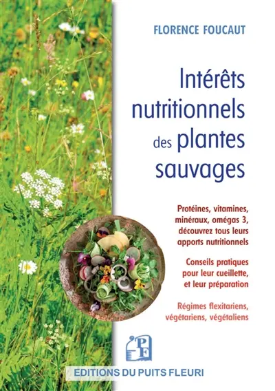 Intérêts nutritionnels des plantes sauvages : protéines, vitamines, minéraux, oméga-3, découvrez tous les apports nutritionnels : conseils pratiques pour leur cueillette et leur préparation, régimes flexitariens, végétariens, végétaliens