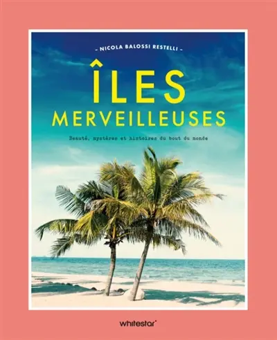 Iles merveilleuses : beauté, mystères et histoires du bout du monde Iles merveilleuses : beauté, mystères et histoires du bout du monde