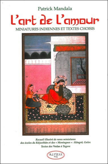 L'art de l'amour : miniatures indiennes et textes choisis : recueil illustré de rares miniatures des écoles du Râjasthân et des Montagnes : Kângrâ, Guler : textes des Vedas à Tagore