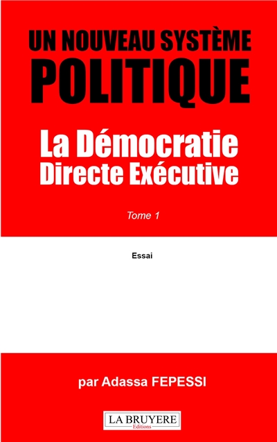 UN NOUVEAU SYSTEME POLITIQUE La Démocratie Directe exécutive Tome 1