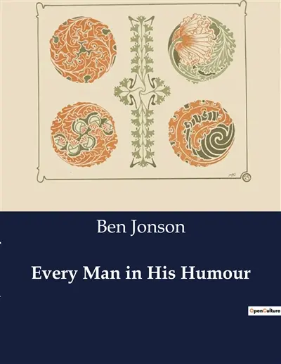 Every Man in His Humour : The Dynamics of Character and Society in Ben Jonson's "Every Man in His Humour"