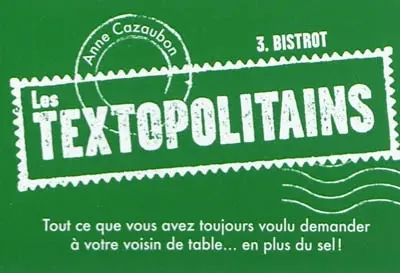 Les textopolitains. Vol. 3. Bistrot : tout ce que vous avez toujours voulu demander à votre voisin de table... en plus du sel !