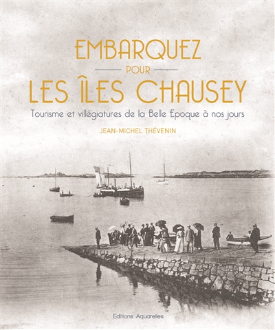 Embarquez pour les îles Chausey : tourisme et villégiatures de la Belle Epoque à nos jours