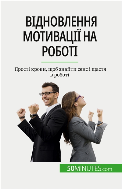 Відновлення мотивації на роботі : Прості кроки, щоб знайти сенс і щастя в роботі