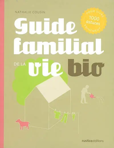 Guide familial de la vie bio : 1.000 astuces pour vivre sainement