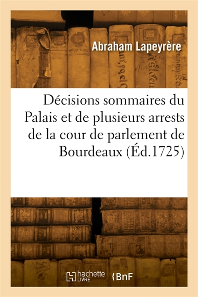 Décisions sommaires du Palais et de plusieurs arrests de la cour de parlement de Bourdeaux