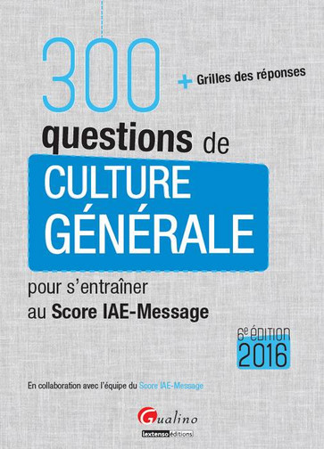 300 questions de culture générale pour s'entraîner au Score IAE-Message 2016 : + grilles des réponses
