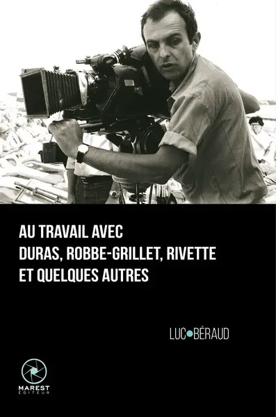 Au travail avec Duras, Robbe-Grillet, Rivette et quelques autres