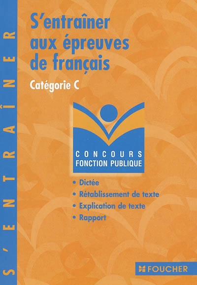 S'entraîner aux épreuves de françaiss : catégorie C : dictée, rétablissement de texte, explication de texte, rapport