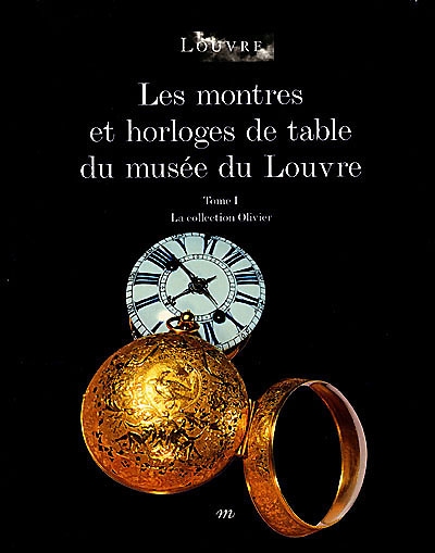 Les montres et horloges de table du Musée du Louvre : catalogue. Vol. 1. La collection Olivier