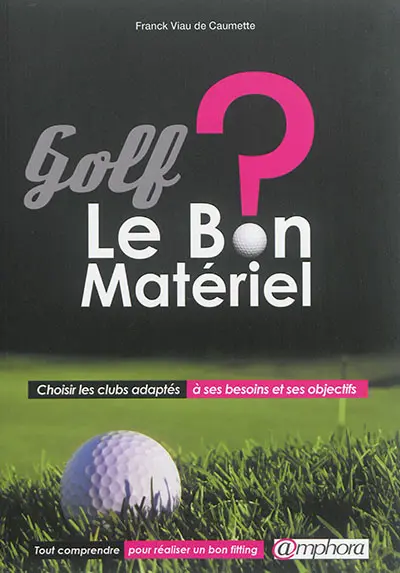Golf, le bon matériel ? : choisir les clubs adaptés à ses besoins et ses objectifs