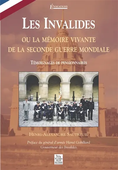Les Invalides ou La mémoire vivante de la Seconde Guerre mondiale : témoignages de pensionnaires