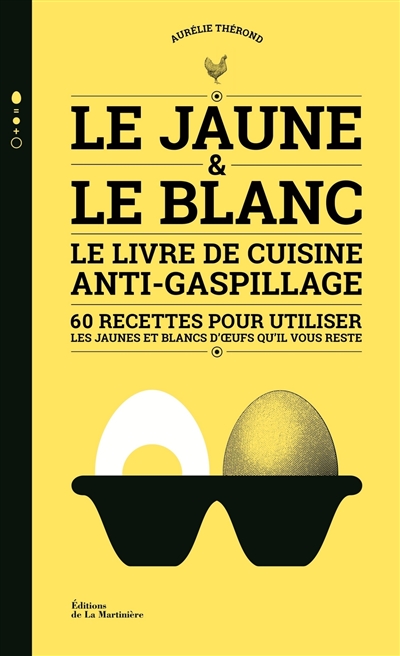 Le jaune & le blanc : le livre de cuisine anti-gaspillage : 60 recettes pour utiliser les jaunes et blancs d'oeufs qu'il vous reste
