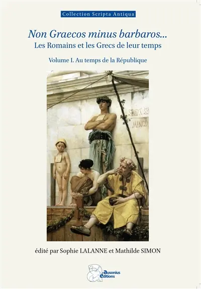 Non Graecos minus barbaros... : les Romains et les Grecs de leur temps. Vol. 1. Au temps de la République