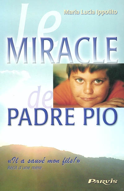 Le miracle de Padre Pio : il a sauvé mon fils ! : récit d'une mère