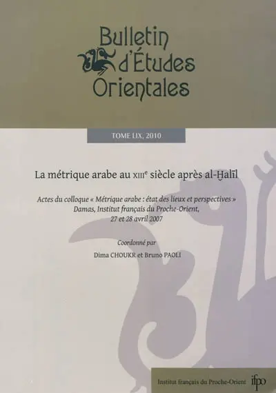 Bulletin d'études orientales, n° 59. La métrique arabe au XIIIe siècle après al-Halil : actes du colloque, Damas, Institut français du Proche-Orient, 27 et 28 avril 2007