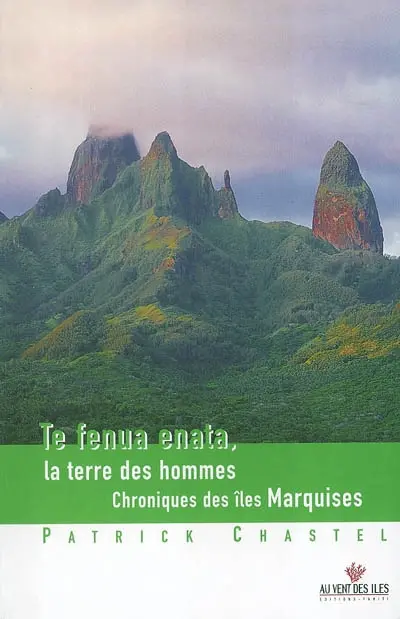 Te fenua enata. La terre des hommes : chroniques des îles Marquises