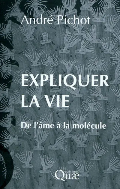 Expliquer la vie : de l'âme à la molécule