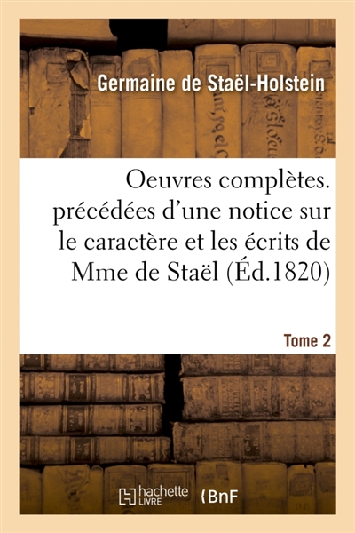 Oeuvres complètes. précédées d'une notice sur le caractère et les écrits de Mme de Staël. Tome 2