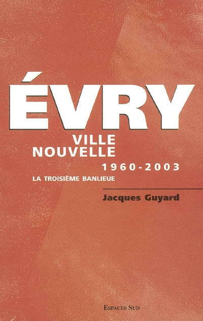 Evry ville nouvelle : 1960-2003 : la troisième banlieue