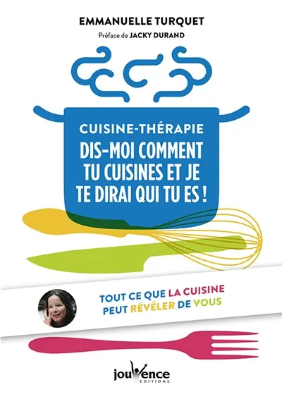 Cuisine-thérapie : dis-moi comment tu cuisines et je te dirai qui tu es ! : tout ce que la cuisine peut révéler de vous