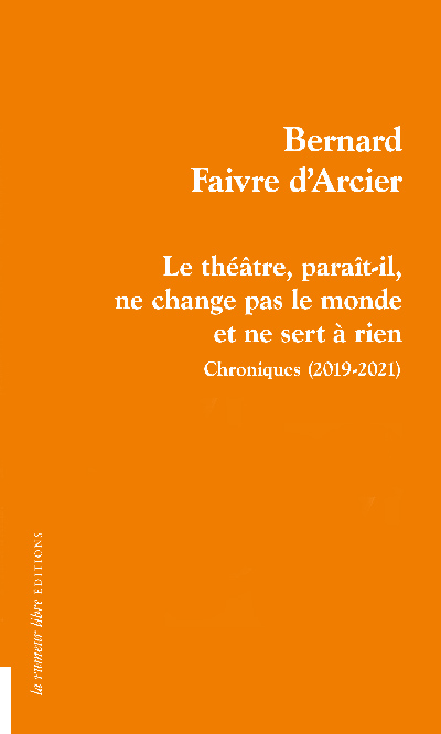 Le théâtre, paraît-il, ne change pas le monde et ne sert à rien : chroniques (2019-2021)